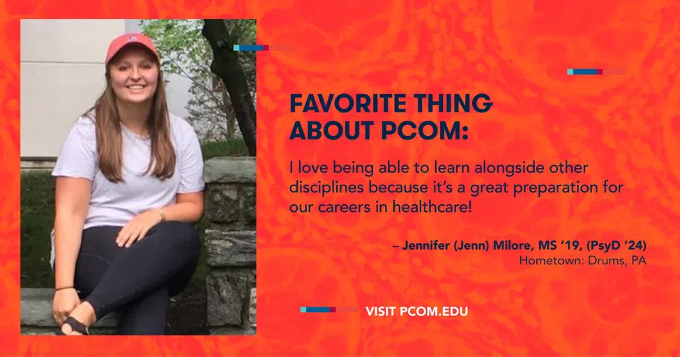 FAVORITE THING ABOUT PCOM: I love being able to learn alongside other disciplines because it's a great preparation for our careers in healthcare! - Jennifer (Jenn) Milore, MS '19, (PsyD '24) Hometown: Drums. PA